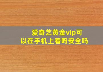 爱奇艺黄金vip可以在手机上看吗安全吗