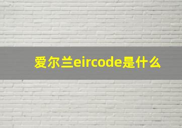 爱尔兰eircode是什么