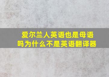 爱尔兰人英语也是母语吗为什么不是英语翻译器