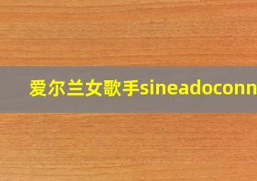 爱尔兰女歌手sineadoconnor