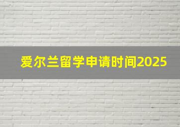 爱尔兰留学申请时间2025