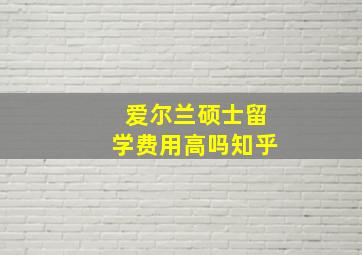 爱尔兰硕士留学费用高吗知乎