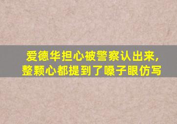 爱德华担心被警察认出来,整颗心都提到了嗓子眼仿写