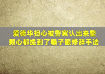 爱德华担心被警察认出来整颗心都提到了嗓子眼修辞手法