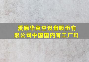 爱德华真空设备股份有限公司中国国内有工厂吗