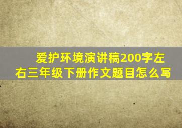 爱护环境演讲稿200字左右三年级下册作文题目怎么写