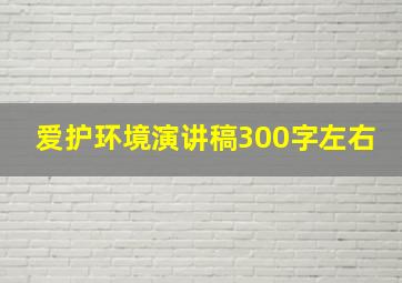 爱护环境演讲稿300字左右