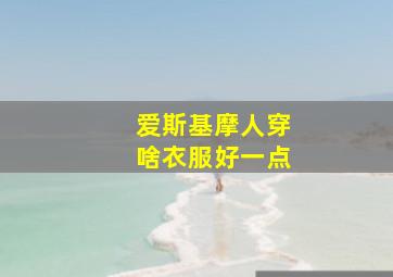 爱斯基摩人穿啥衣服好一点