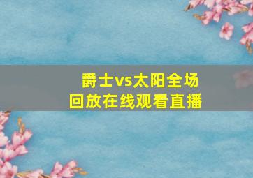 爵士vs太阳全场回放在线观看直播