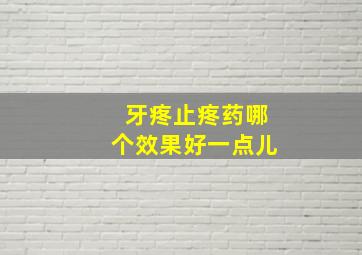 牙疼止疼药哪个效果好一点儿