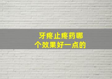 牙疼止疼药哪个效果好一点的