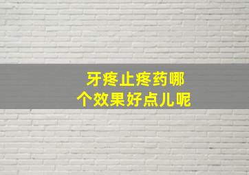 牙疼止疼药哪个效果好点儿呢