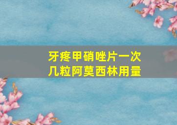 牙疼甲硝唑片一次几粒阿莫西林用量