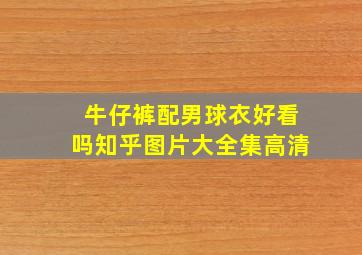 牛仔裤配男球衣好看吗知乎图片大全集高清