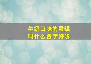 牛奶口味的雪糕叫什么名字好听