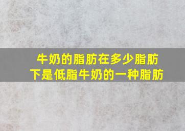 牛奶的脂肪在多少脂肪下是低脂牛奶的一种脂肪