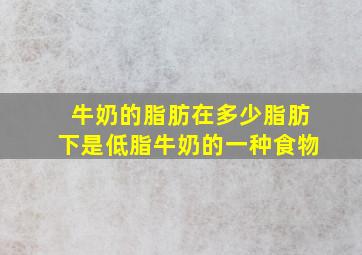 牛奶的脂肪在多少脂肪下是低脂牛奶的一种食物