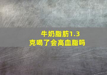 牛奶脂肪1.3克喝了会高血脂吗