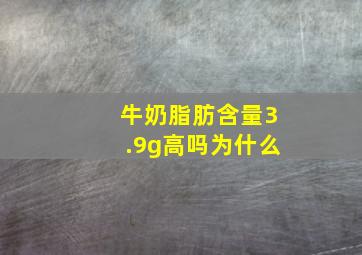 牛奶脂肪含量3.9g高吗为什么