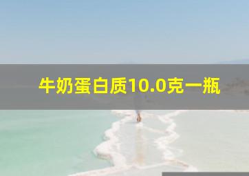 牛奶蛋白质10.0克一瓶