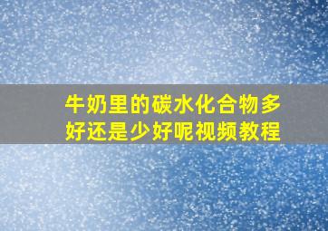 牛奶里的碳水化合物多好还是少好呢视频教程