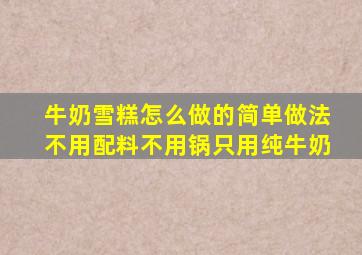 牛奶雪糕怎么做的简单做法不用配料不用锅只用纯牛奶