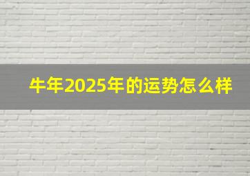 牛年2025年的运势怎么样