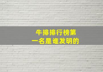 牛排排行榜第一名是谁发明的