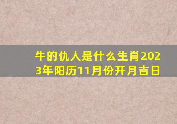 牛的仇人是什么生肖2023年阳历11月份开月吉日