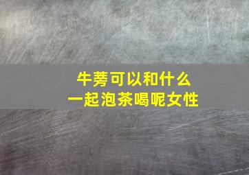 牛蒡可以和什么一起泡茶喝呢女性