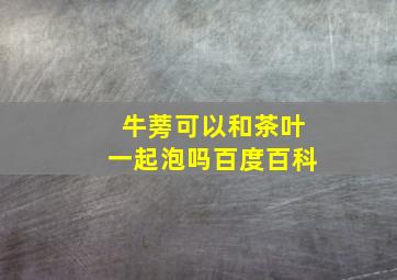 牛蒡可以和茶叶一起泡吗百度百科