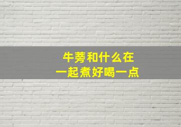 牛蒡和什么在一起煮好喝一点