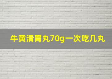 牛黄清胃丸70g一次吃几丸