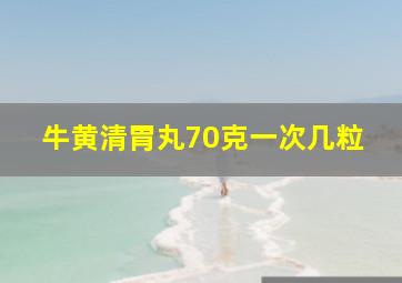 牛黄清胃丸70克一次几粒