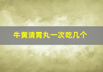 牛黄清胃丸一次吃几个