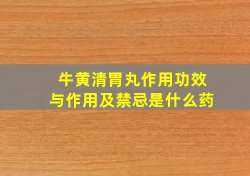 牛黄清胃丸作用功效与作用及禁忌是什么药