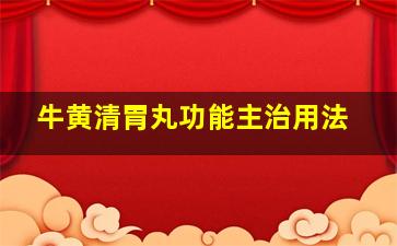 牛黄清胃丸功能主治用法