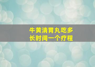 牛黄清胃丸吃多长时间一个疗程