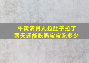 牛黄清胃丸拉肚子拉了两天还能吃吗宝宝吃多少