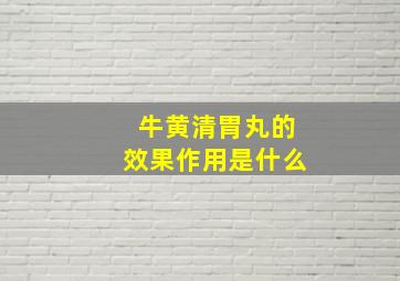 牛黄清胃丸的效果作用是什么