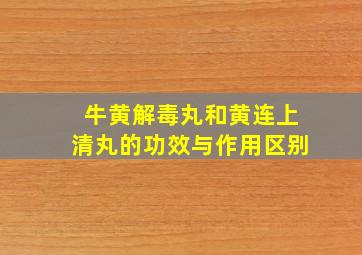 牛黄解毒丸和黄连上清丸的功效与作用区别