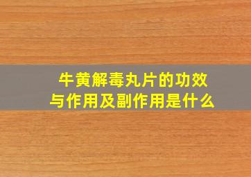 牛黄解毒丸片的功效与作用及副作用是什么