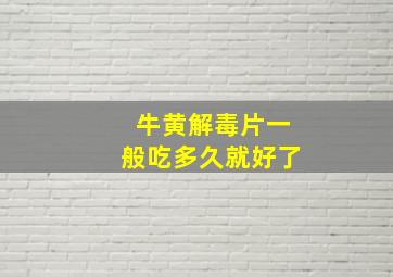 牛黄解毒片一般吃多久就好了