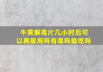 牛黄解毒片几小时后可以再服用吗有毒吗能吃吗