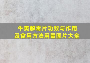 牛黄解毒片功效与作用及食用方法用量图片大全