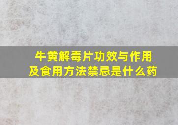 牛黄解毒片功效与作用及食用方法禁忌是什么药