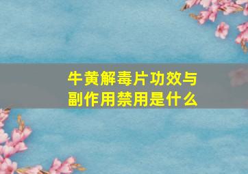 牛黄解毒片功效与副作用禁用是什么