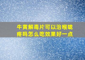 牛黄解毒片可以治喉咙疼吗怎么吃效果好一点