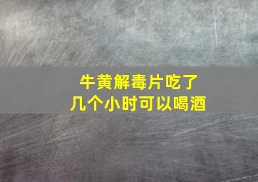 牛黄解毒片吃了几个小时可以喝酒