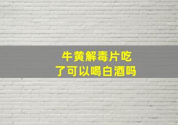 牛黄解毒片吃了可以喝白酒吗